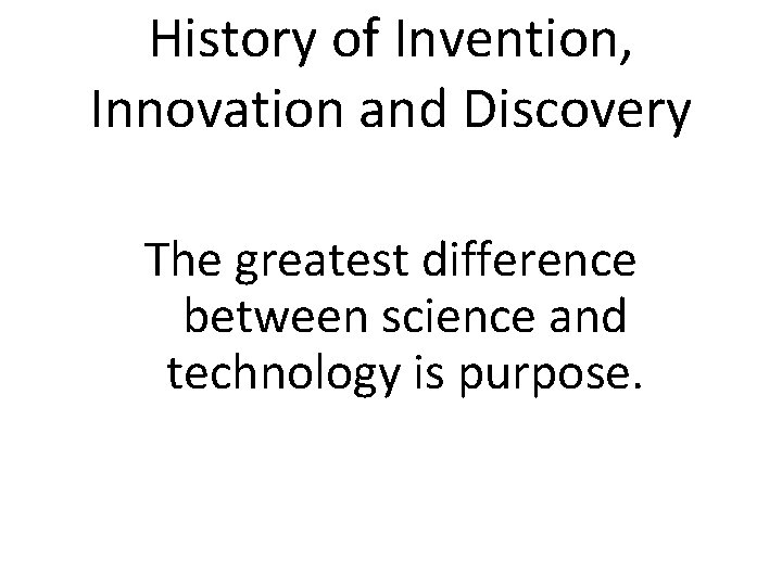 History of Invention, Innovation and Discovery The greatest difference between science and technology is