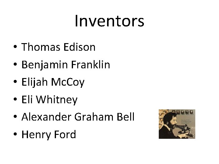 Inventors • • • Thomas Edison Benjamin Franklin Elijah Mc. Coy Eli Whitney Alexander