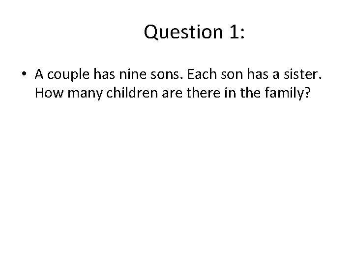 Question 1: • A couple has nine sons. Each son has a sister. How