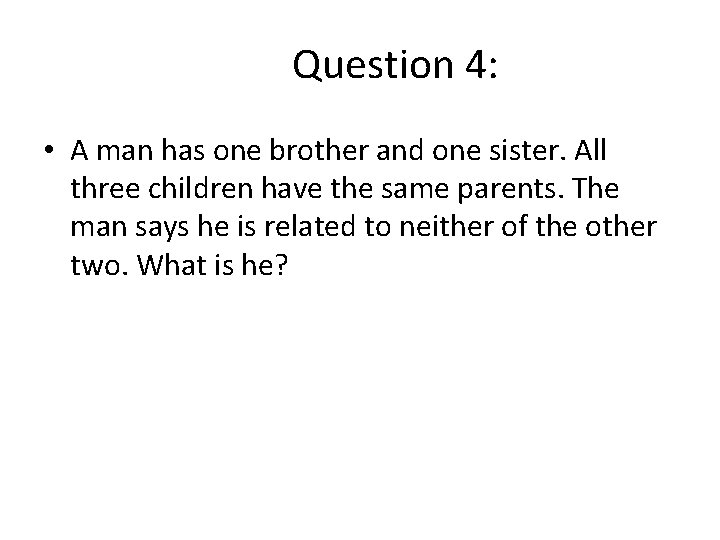 Question 4: • A man has one brother and one sister. All three children