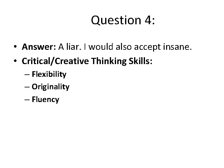 Question 4: • Answer: A liar. I would also accept insane. • Critical/Creative Thinking