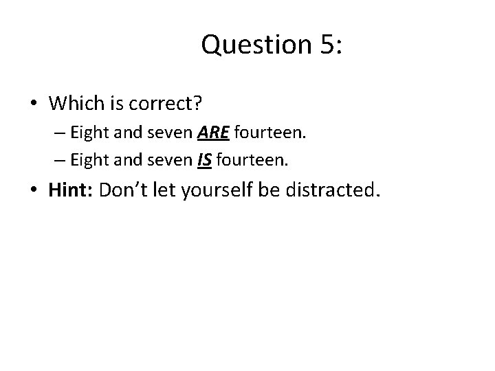 Question 5: • Which is correct? – Eight and seven ARE fourteen. – Eight