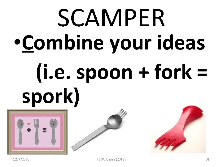 SCAMPER • Combine your ideas (i. e. spoon + fork = spork) 12/7/2020 H.