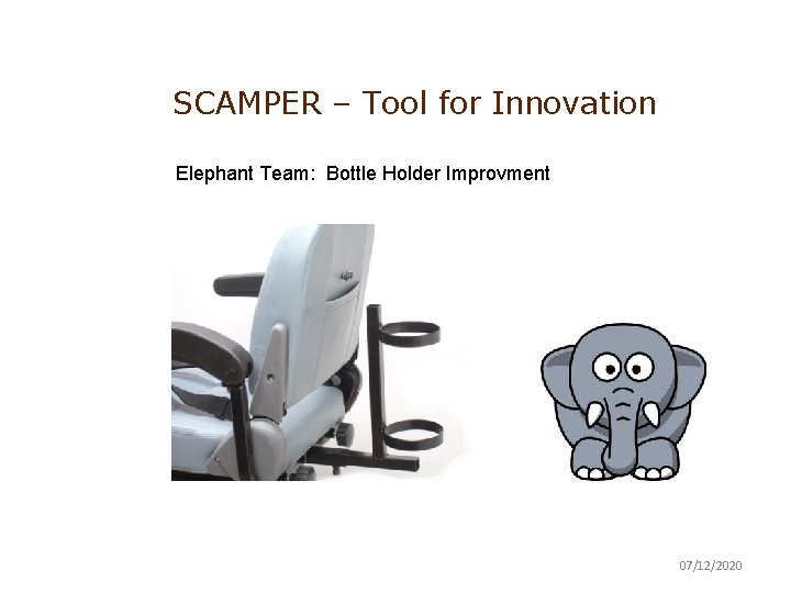 SCAMPER – Tool for Innovation Elephant Team: Bottle Holder Improvment 07/12/2020 