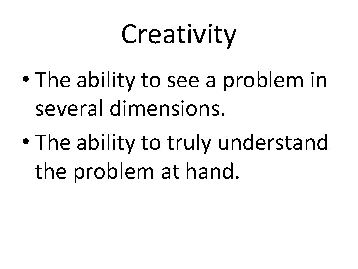 Creativity • The ability to see a problem in several dimensions. • The ability