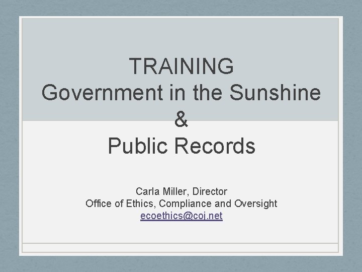 TRAINING Government in the Sunshine & Public Records Carla Miller, Director Office of Ethics,