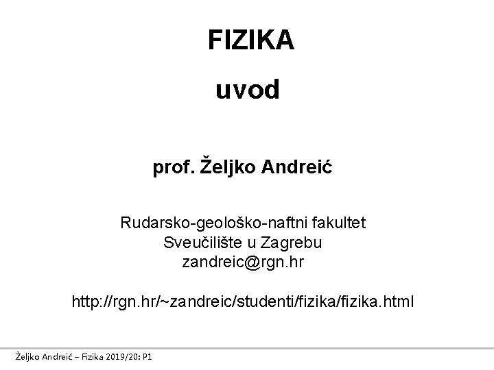 FIZIKA uvod prof. Željko Andreić Rudarsko-geološko-naftni fakultet Sveučilište u Zagrebu zandreic@rgn. hr http: //rgn.