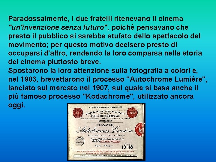 Paradossalmente, i due fratelli ritenevano il cinema "un'invenzione senza futuro", poiché pensavano che presto