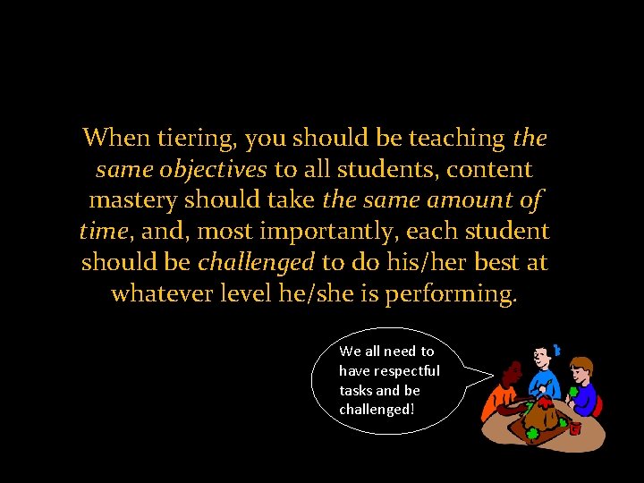 When tiering, you should be teaching the same objectives to all students, content mastery