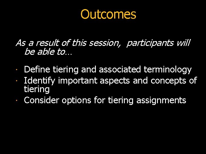 Outcomes As a result of this session, participants will be able to… Define tiering