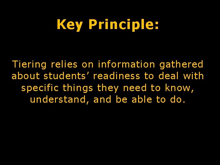 Key Principle: Tiering relies on information gathered about students’ readiness to deal with specific