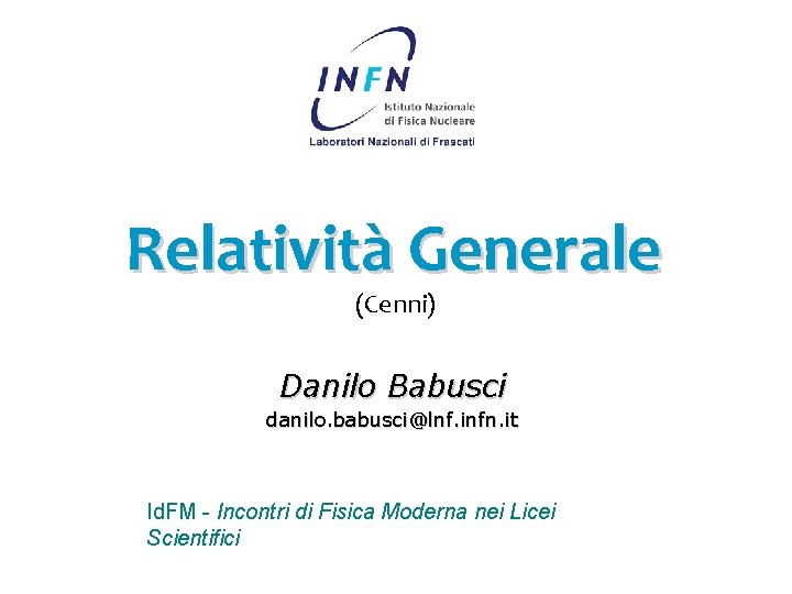 Relatività Generale (Cenni) Danilo Babusci danilo. babusci@lnf. infn. it Id. FM - Incontri di