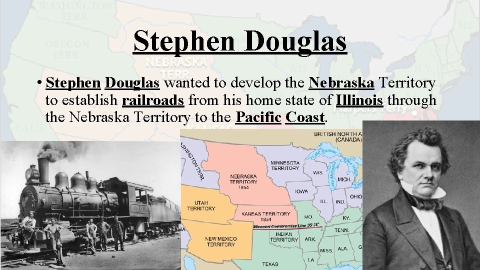 Stephen Douglas • Stephen Douglas wanted to develop the Nebraska Territory to establish railroads