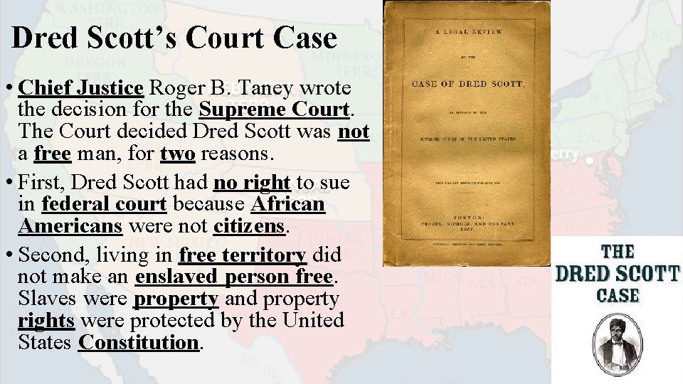 Dred Scott’s Court Case • Chief Justice Roger B. Taney wrote the decision for