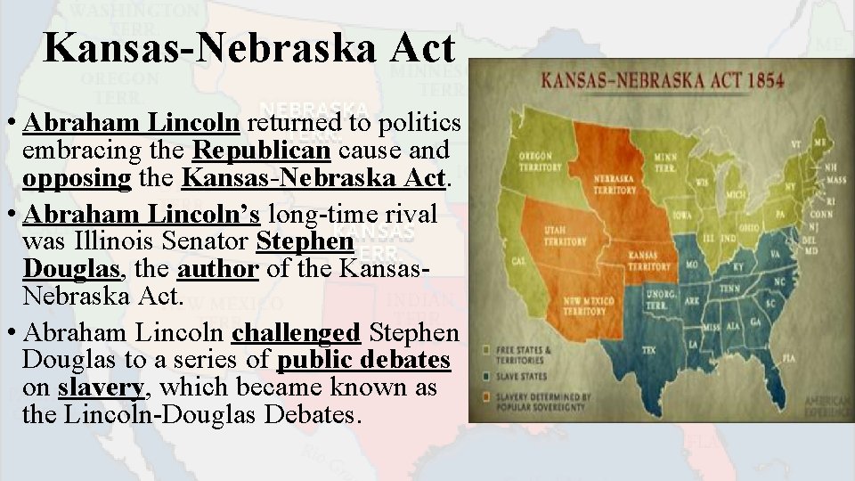 Kansas-Nebraska Act • Abraham Lincoln returned to politics embracing the Republican cause and opposing