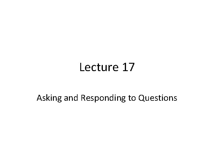 Lecture 17 Asking and Responding to Questions 