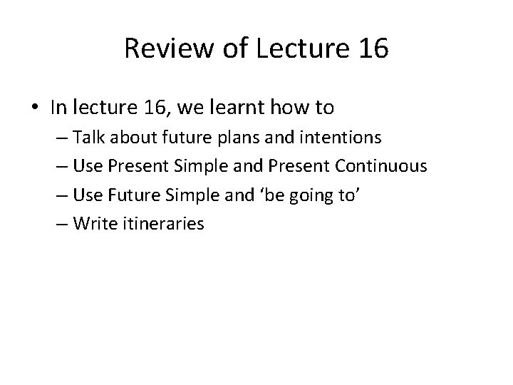 Review of Lecture 16 • In lecture 16, we learnt how to – Talk