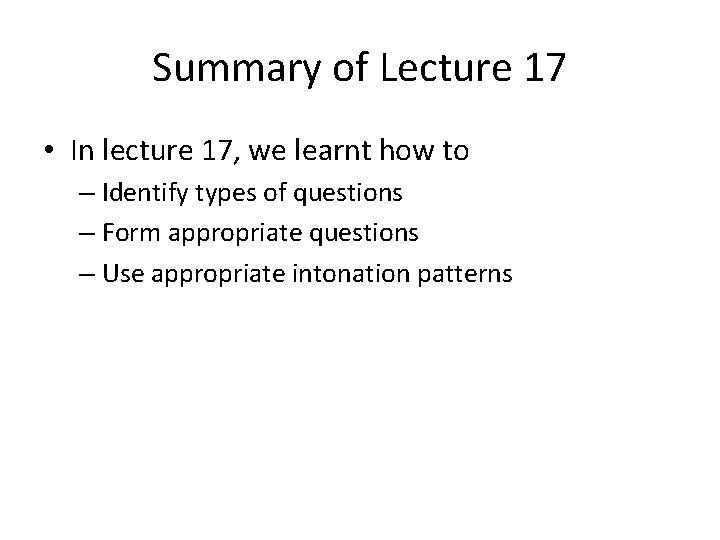 Summary of Lecture 17 • In lecture 17, we learnt how to – Identify