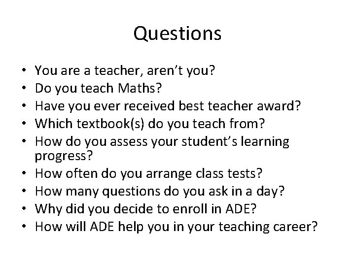 Questions • • • You are a teacher, aren’t you? Do you teach Maths?