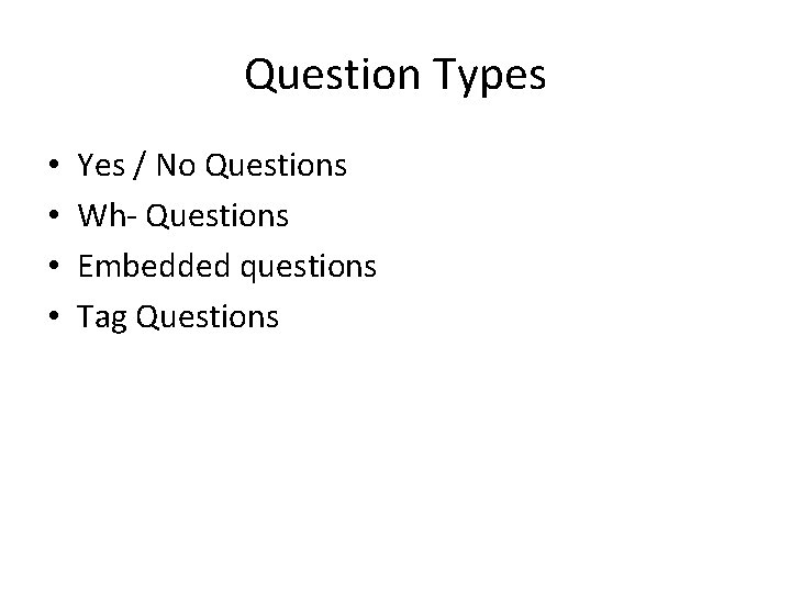 Question Types • • Yes / No Questions Wh- Questions Embedded questions Tag Questions