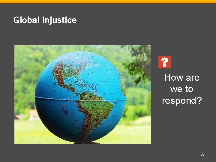 Global Injustice How are we to respond? 39 