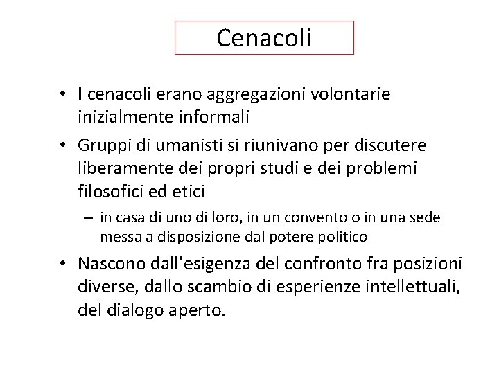 Cenacoli • I cenacoli erano aggregazioni volontarie inizialmente informali • Gruppi di umanisti si