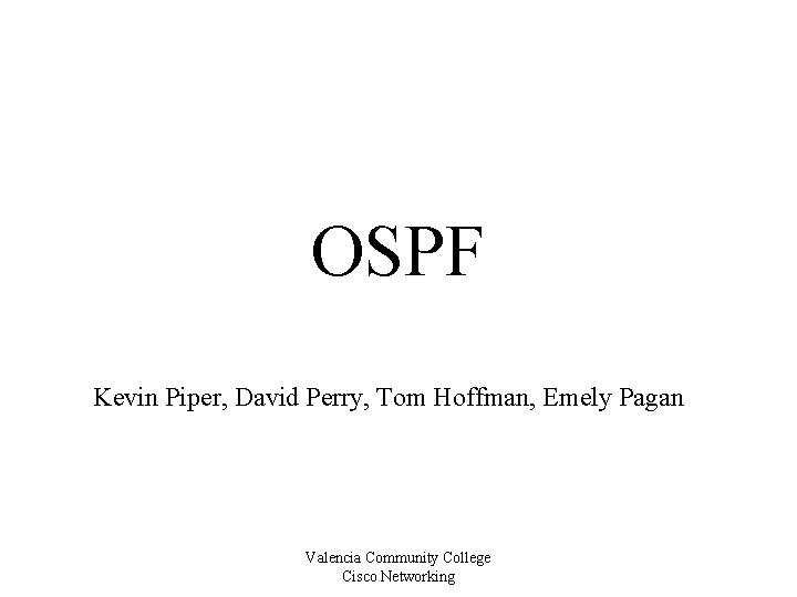 OSPF Kevin Piper, David Perry, Tom Hoffman, Emely Pagan Valencia Community College Cisco Networking