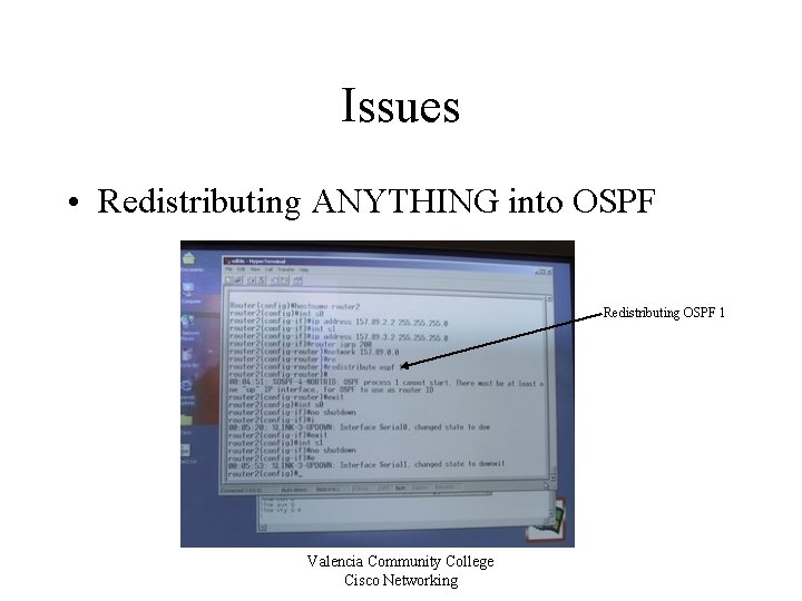 Issues • Redistributing ANYTHING into OSPF Redistributing OSPF 1 Valencia Community College Cisco Networking