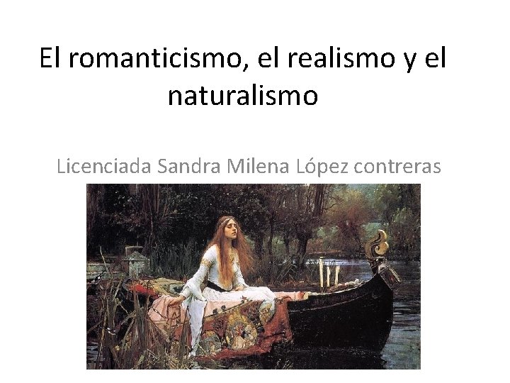 El romanticismo, el realismo y el naturalismo Licenciada Sandra Milena López contreras 