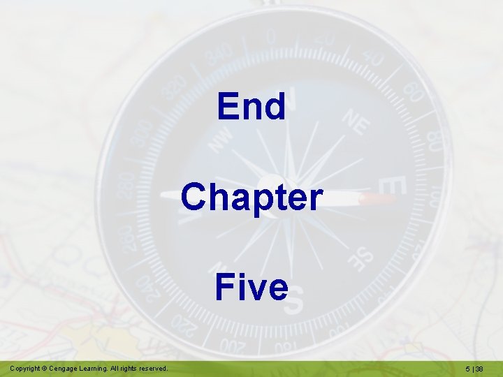 End Chapter Five Copyright © Cengage Learning. All rights reserved. 5 | 38 