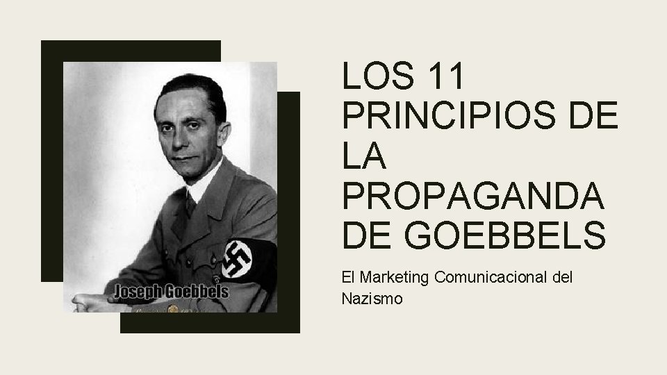 LOS 11 PRINCIPIOS DE LA PROPAGANDA DE GOEBBELS El Marketing Comunicacional del Nazismo 