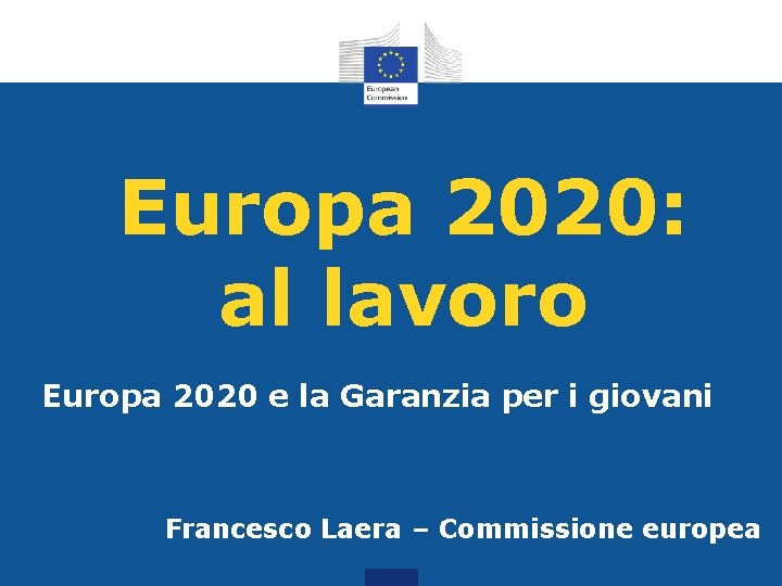 Europa 2020: al lavoro Europa 2020 e la Garanzia per i giovani Francesco Laera