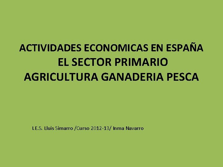 ACTIVIDADES ECONOMICAS EN ESPAÑA EL SECTOR PRIMARIO AGRICULTURA GANADERIA PESCA I. E. S. Lluis
