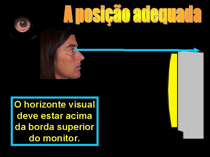 O horizonte visual deve estar acima da borda superior do monitor. 