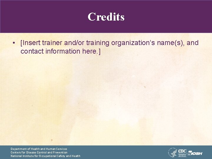 Credits • [Insert trainer and/or training organization’s name(s), and contact information here. ] Department