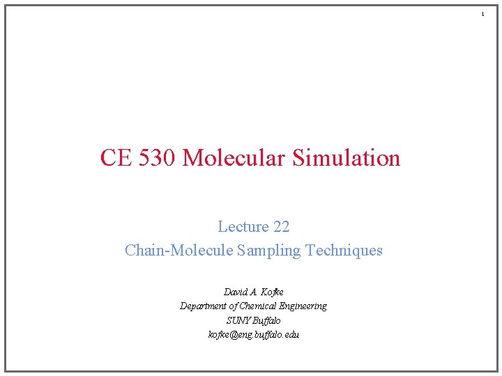 1 CE 530 Molecular Simulation Lecture 22 Chain-Molecule Sampling Techniques David A. Kofke Department