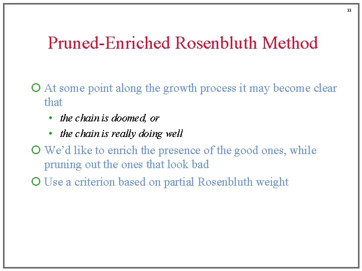 33 Pruned-Enriched Rosenbluth Method ¡ At some point along the growth process it may