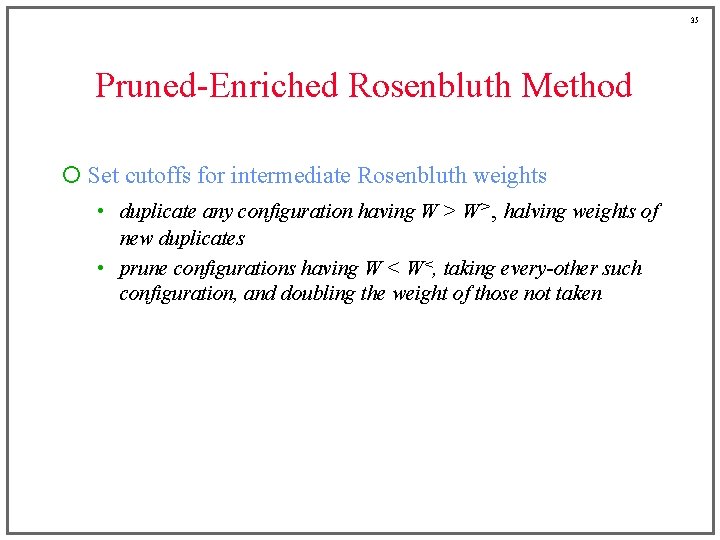 35 Pruned-Enriched Rosenbluth Method ¡ Set cutoffs for intermediate Rosenbluth weights • duplicate any