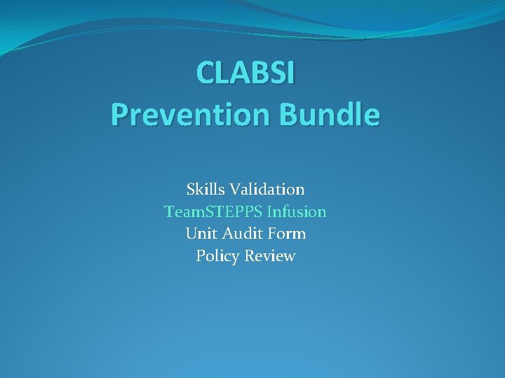CLABSI Prevention Bundle Skills Validation Team. STEPPS Infusion Unit Audit Form Policy Review 