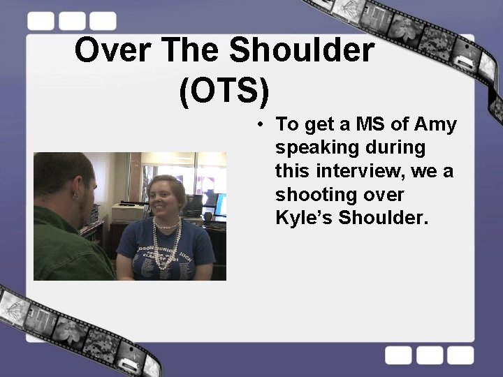 Over The Shoulder (OTS) • To get a MS of Amy speaking during this
