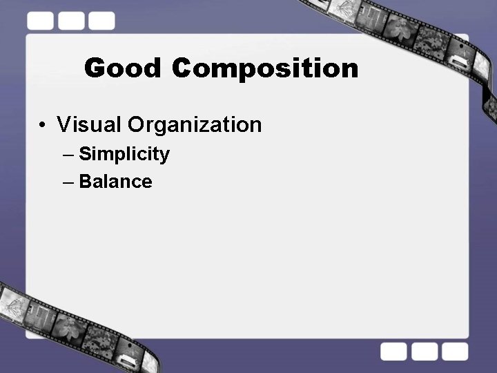 Good Composition • Visual Organization – Simplicity – Balance 