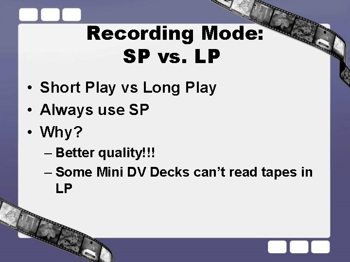 Recording Mode: SP vs. LP • Short Play vs Long Play • Always use