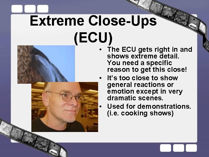 Extreme Close-Ups (ECU) • The ECU gets right in and shows extreme detail. You