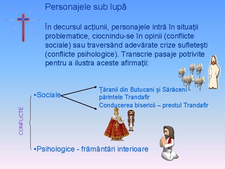 Personajele sub lupă În decursul acţiunii, personajele intră în situaţii problematice, ciocnindu-se în opinii