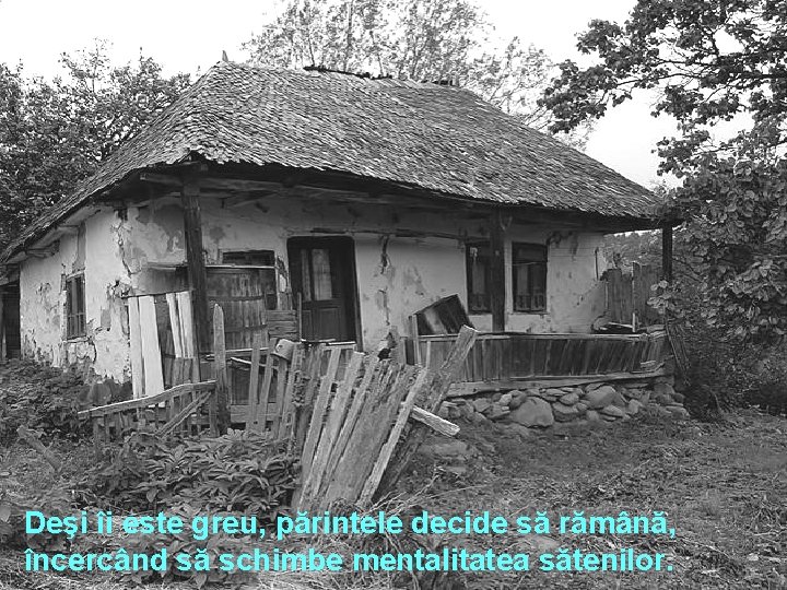 Deşi îi este greu, părintele decide să rămână, încercând să schimbe mentalitatea sătenilor. 