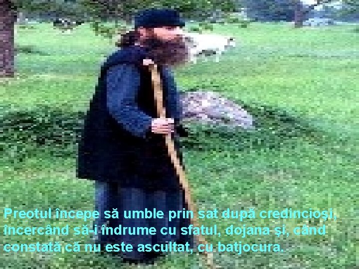 Preotul începe să umble prin sat după credincioşi, încercând să-i îndrume cu sfatul, dojana