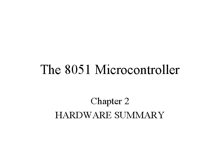The 8051 Microcontroller Chapter 2 HARDWARE SUMMARY The 8051 Microcontroller Chapter 2 HARDWARE SUMMARY