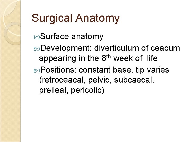 Surgical Anatomy Surface anatomy Development: diverticulum of ceacum appearing in the 8 th week Surgical Anatomy Surface anatomy Development: diverticulum of ceacum appearing in the 8 th week