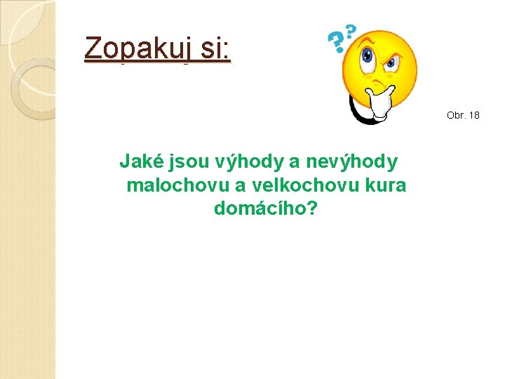 Zopakuj si: Obr. 18 Jaké jsou výhody a nevýhody malochovu a velkochovu kura domácího? Zopakuj si: Obr. 18 Jaké jsou výhody a nevýhody malochovu a velkochovu kura domácího?