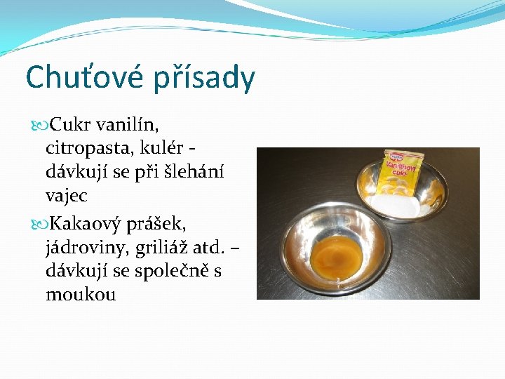 Chuťové přísady Cukr vanilín, citropasta, kulér dávkují se při šlehání vajec Kakaový prášek, jádroviny,